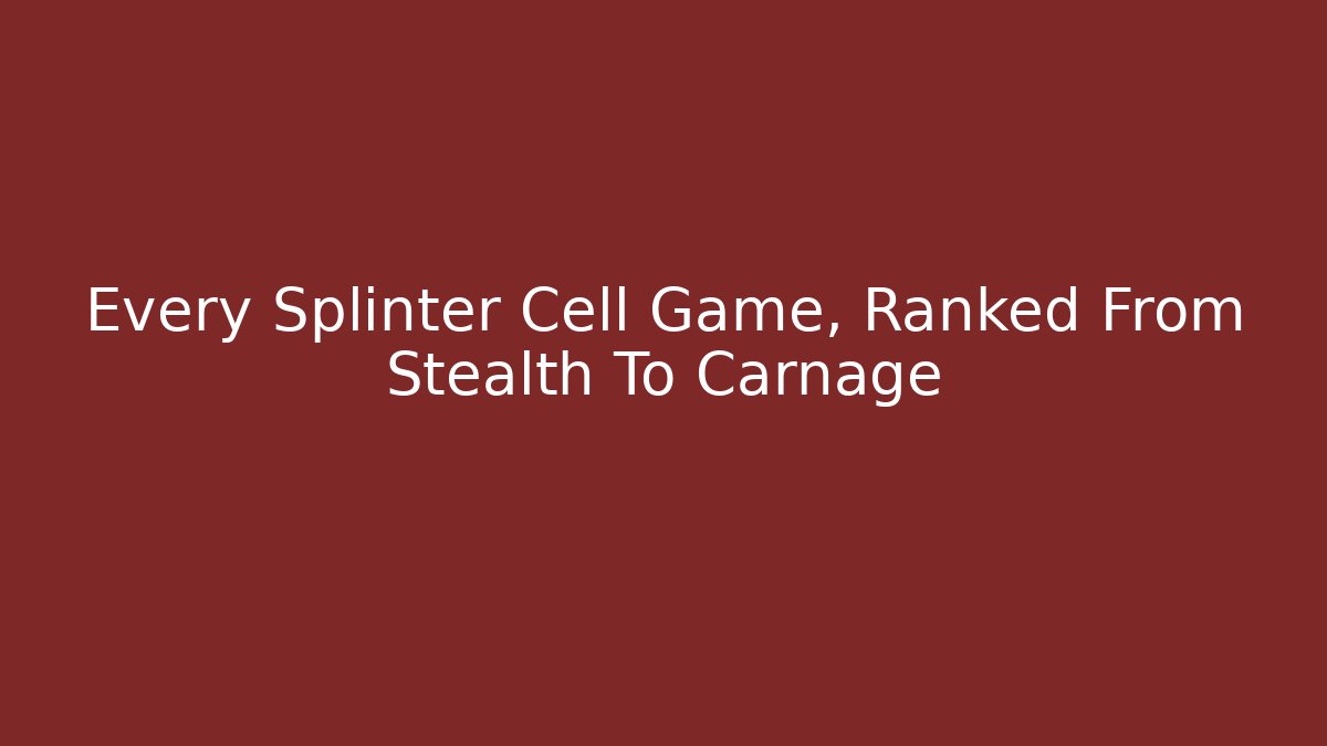Every Splinter Cell Game, Ranked From Stealth To Carnage