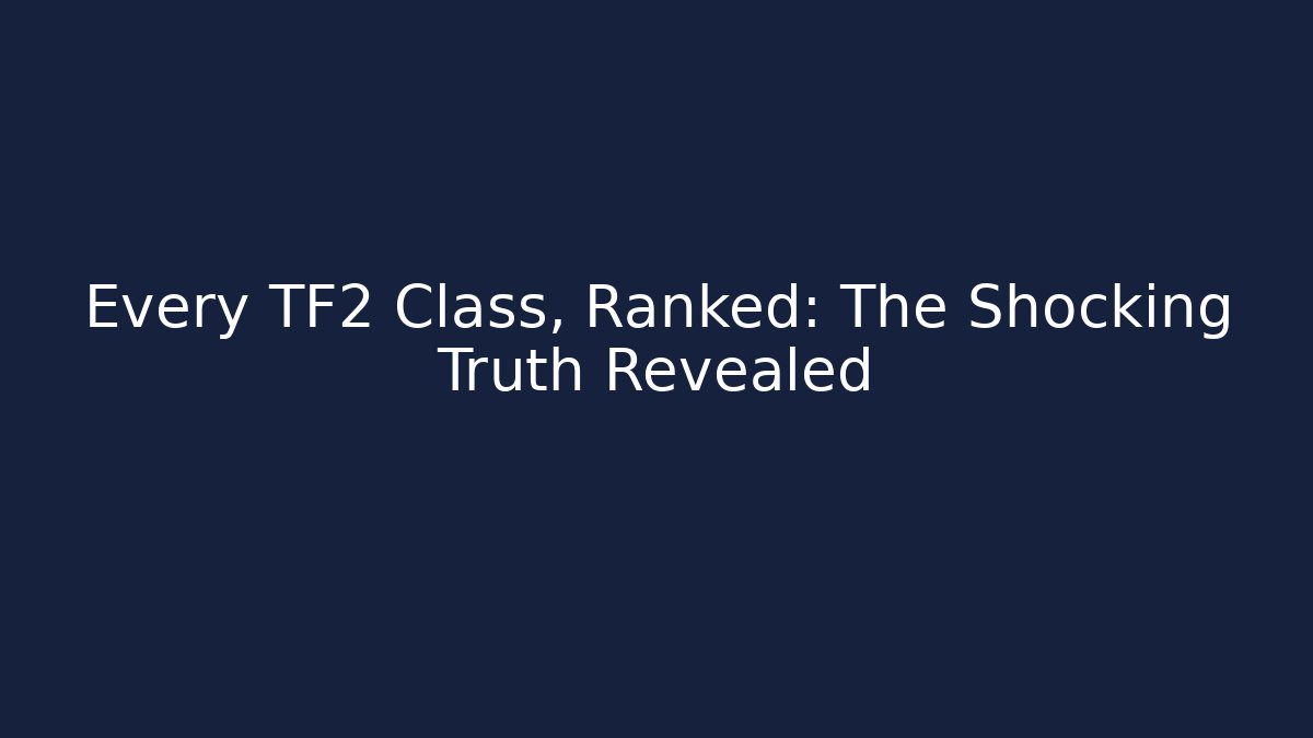 Every TF2 Class, Ranked: The Shocking Truth Revealed