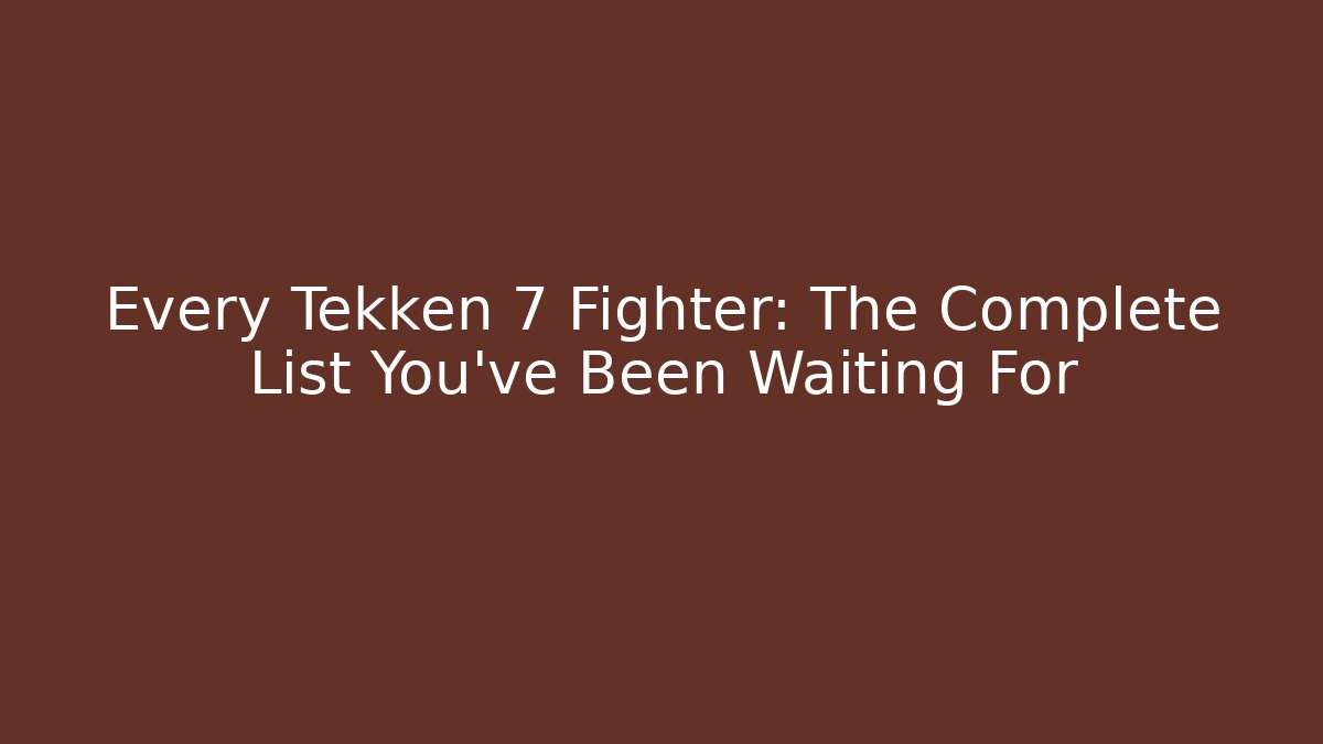 Every Tekken 7 Fighter: The Complete List You’ve Been Waiting For