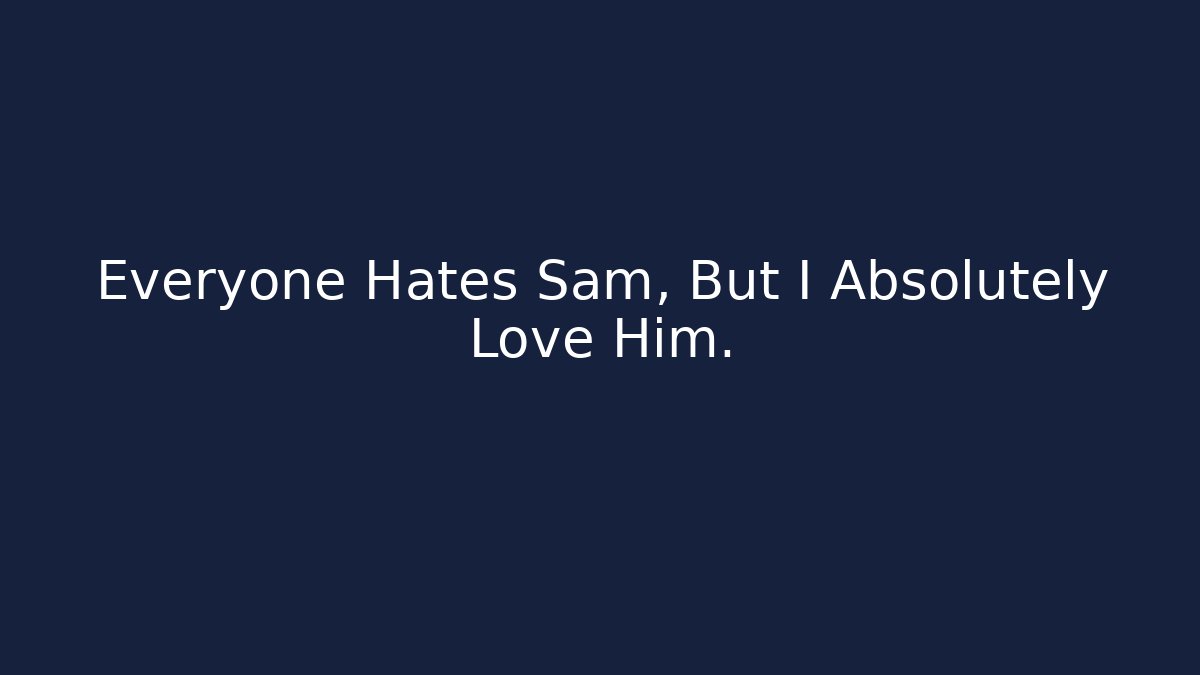 Everyone Hates Sam, But I Absolutely Love Him. - Create More Assets