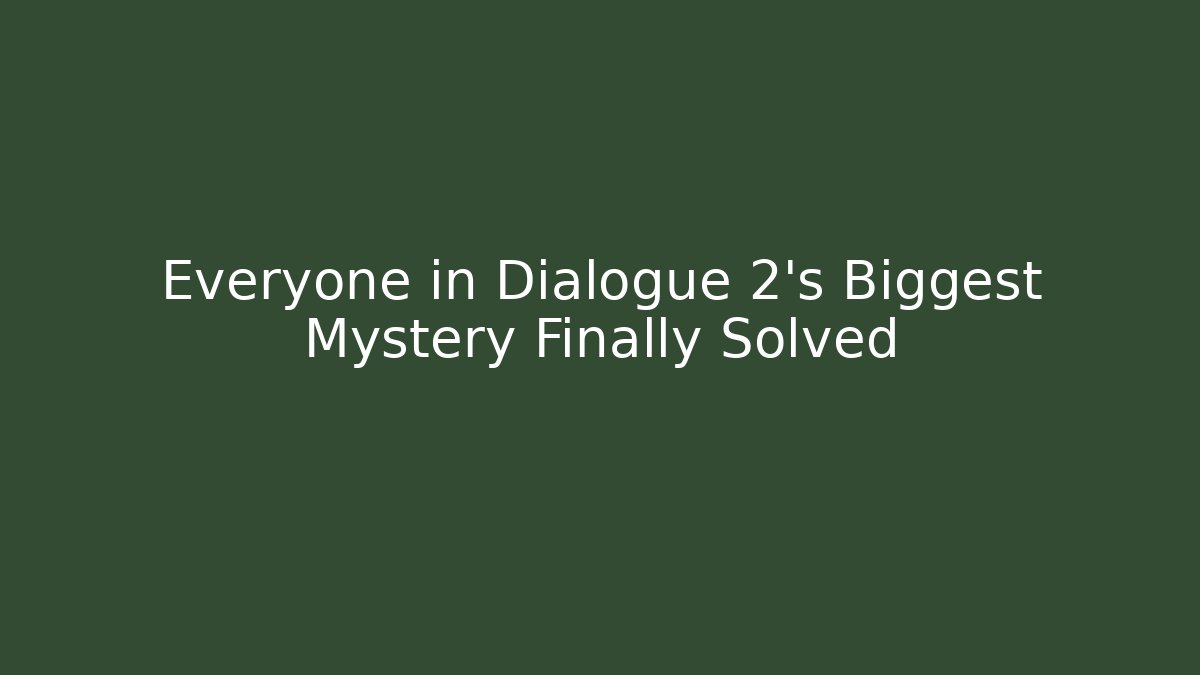 Everyone in Dialogue 2's Biggest Mystery Finally Solved - Create More Assets
