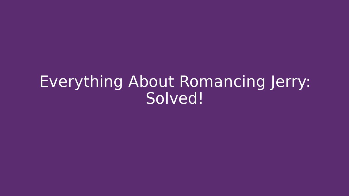Everything About Romancing Jerry: Solved! - Create More Assets