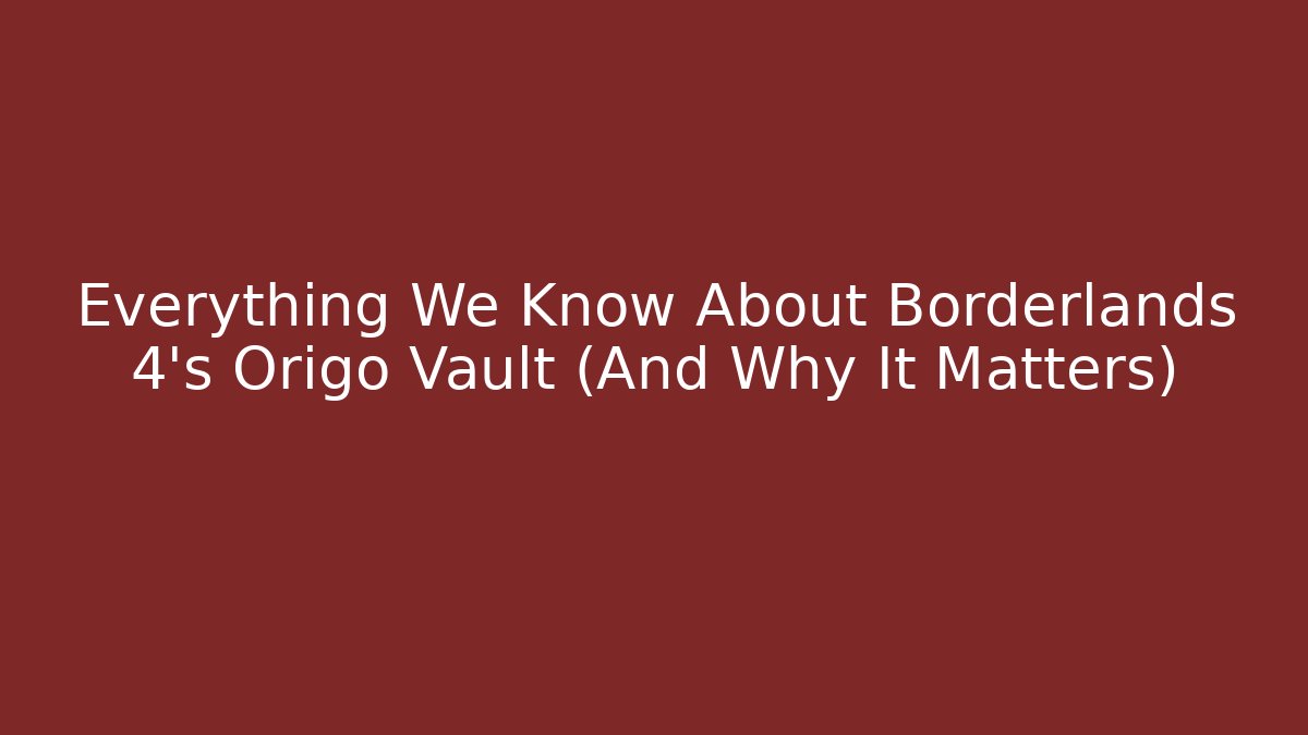 Everything We Know About Borderlands 4’s Origo Vault (And Why It Matters)