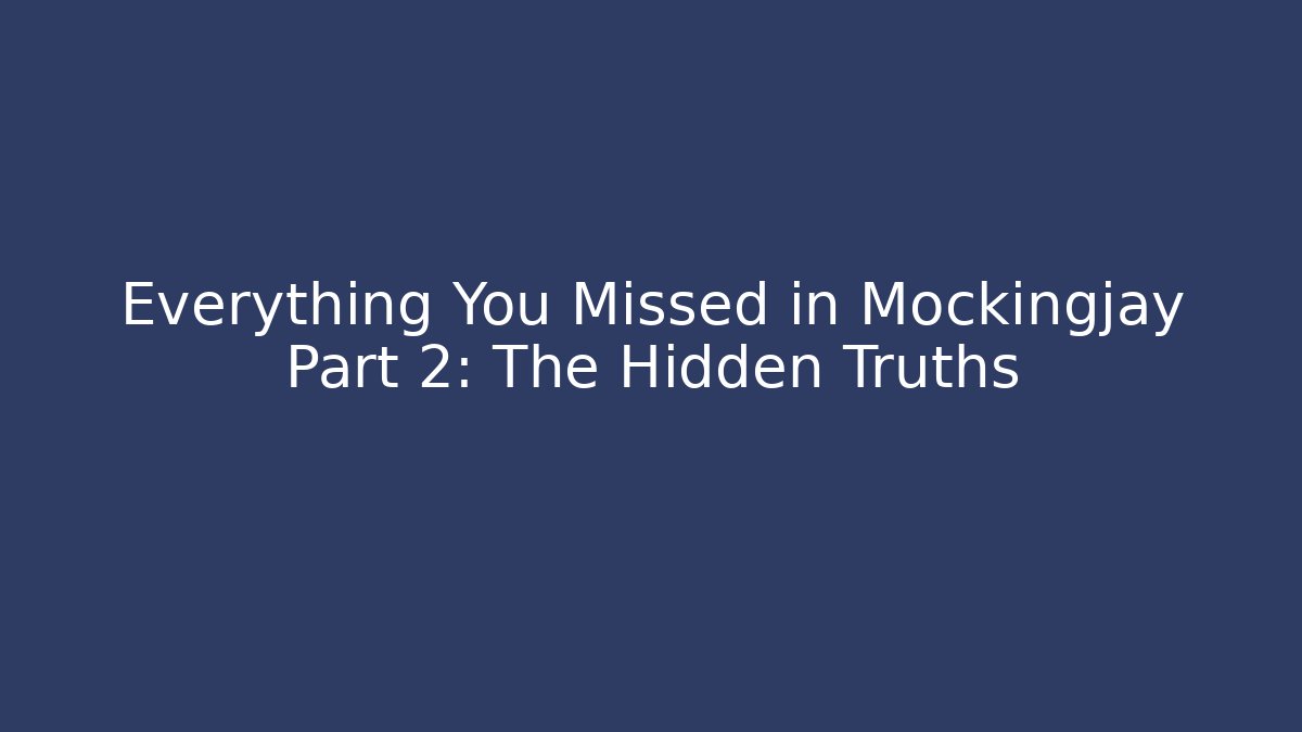 Everything You Missed in Mockingjay Part 2: The Hidden Truths
