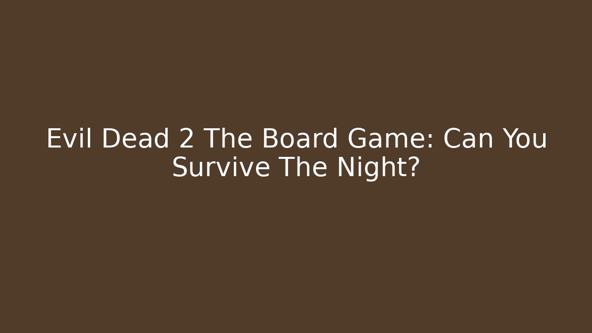 Evil Dead 2 The Board Game: Can You Survive The Night?