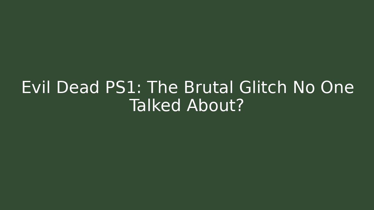 Evil Dead PS1: The Brutal Glitch No One Talked About?