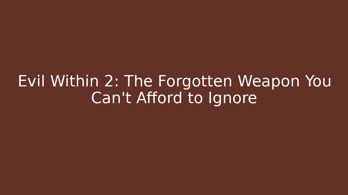 Evil Within 2: The Forgotten Weapon You Can't Afford to Ignore