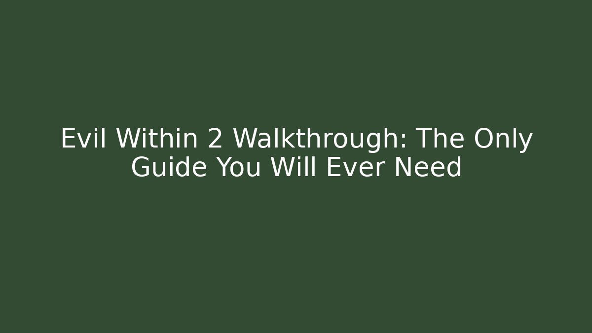 Evil Within 2 Walkthrough: The Only Guide You Will Ever Need - Create More Assets