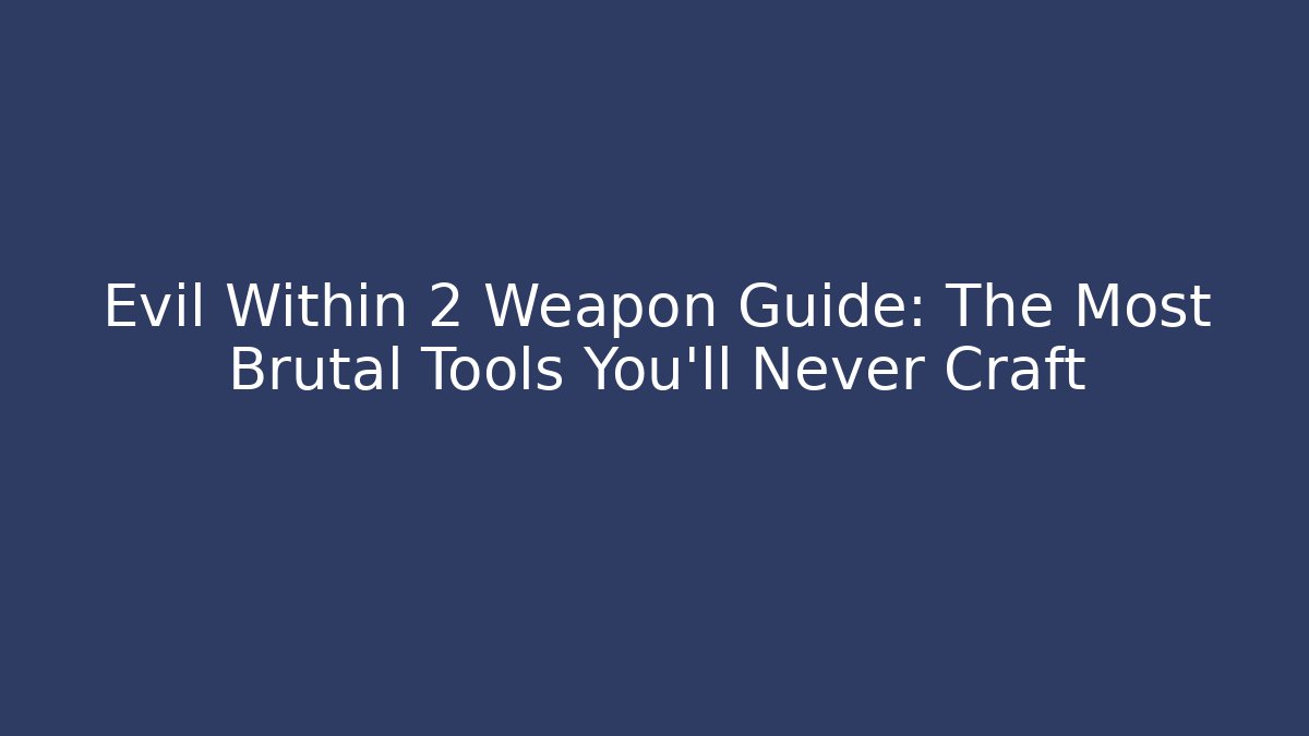 Evil Within 2 Weapon Guide: The Most Brutal Tools You'll Never Craft