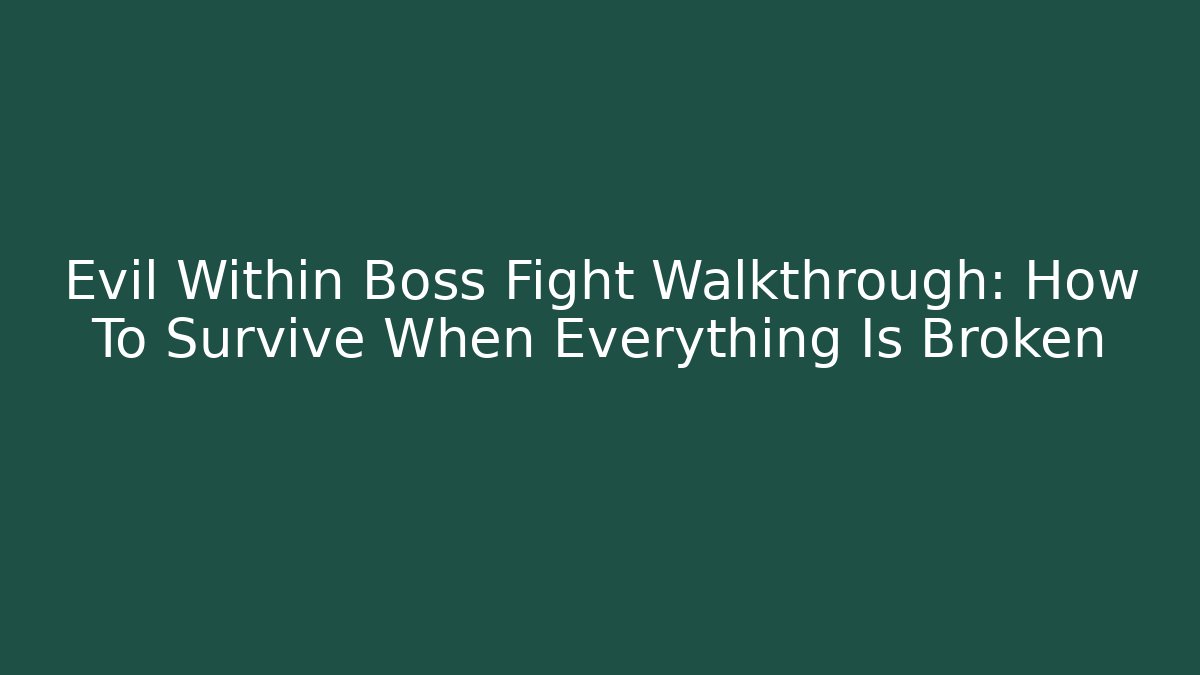 Evil Within Boss Fight Walkthrough: How To Survive When Everything Is Broken