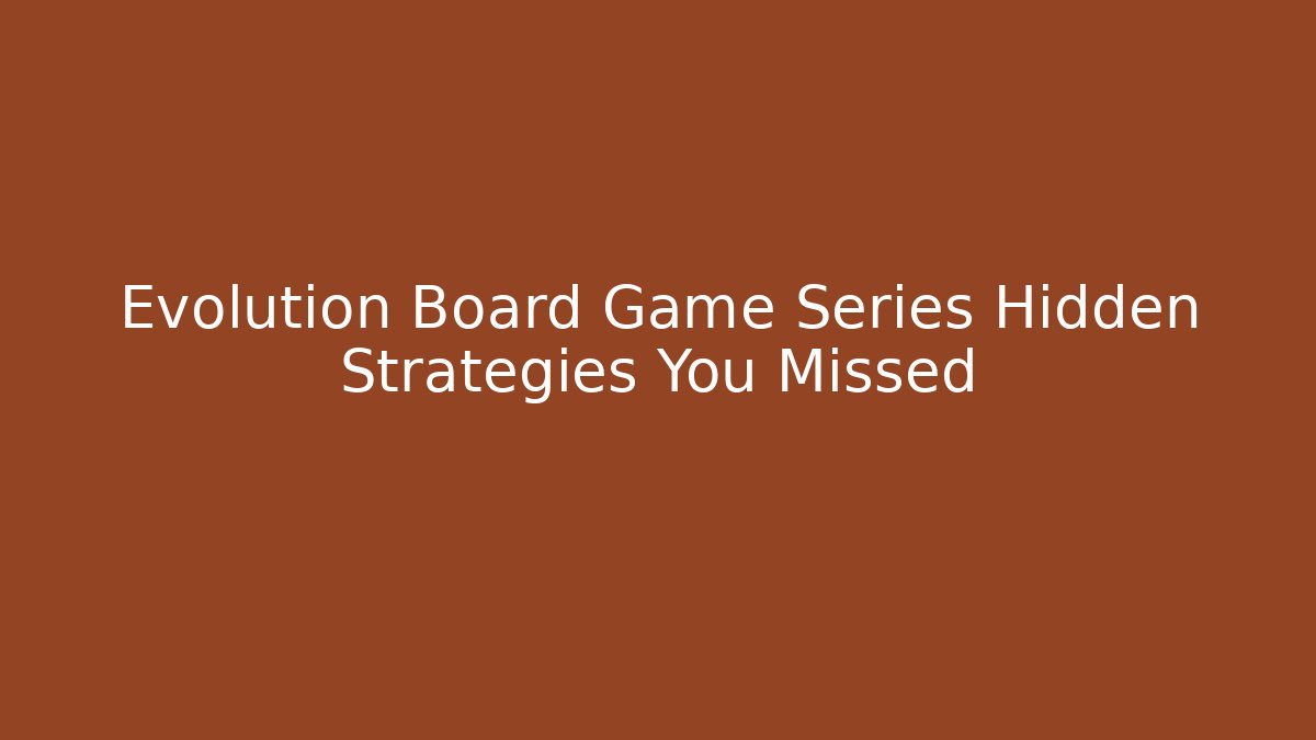 Evolution Board Game Series Hidden Strategies You Missed