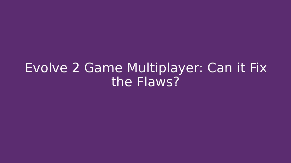 Evolve 2 Game Multiplayer: Can it Fix the Flaws?