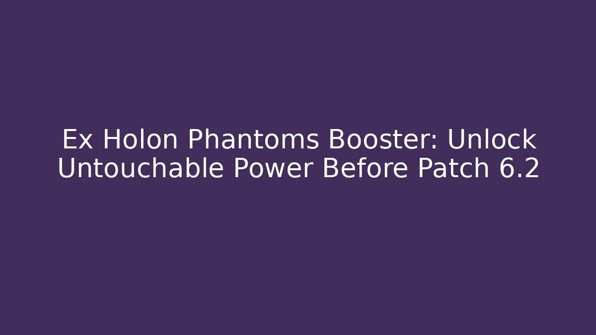 Ex Holon Phantoms Booster: Unlock Untouchable Power Before Patch 6.2