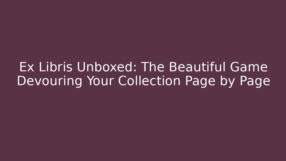 Ex Libris Unboxed: The Beautiful Game Devouring Your Collection Page by Page