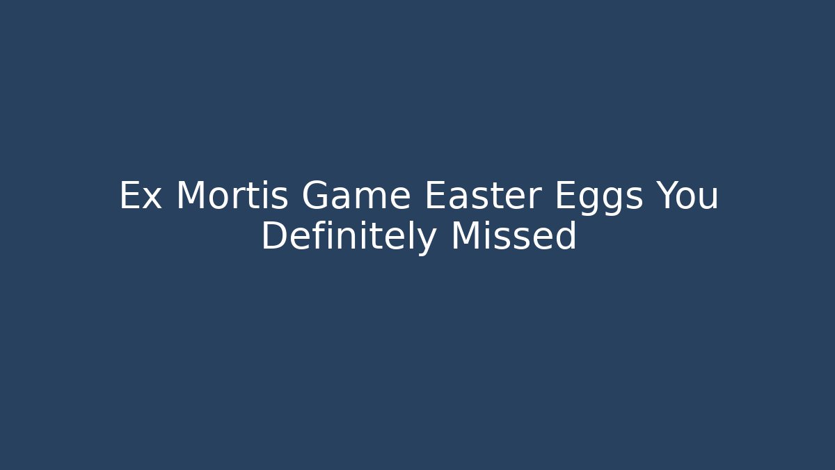 Ex Mortis Game Easter Eggs You Definitely Missed