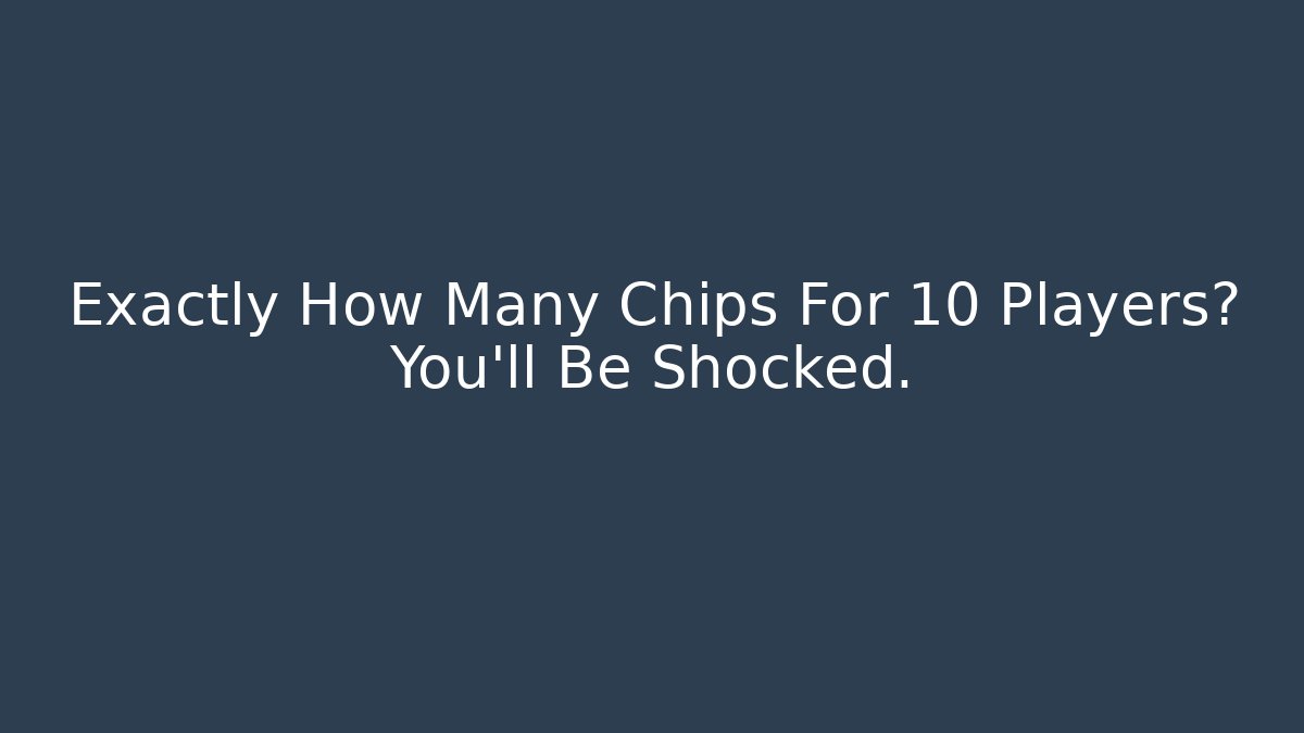 Exactly How Many Chips For 10 Players? You’ll Be Shocked.