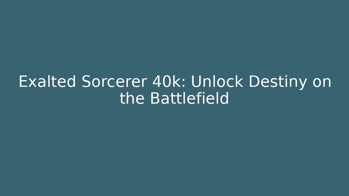 Exalted Sorcerer 40k: Unlock Destiny on the Battlefield