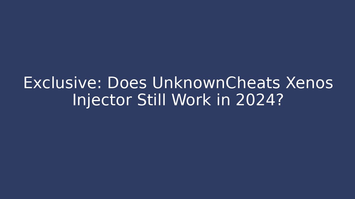 Exclusive: Does UnknownCheats Xenos Injector Still Work in 2024?