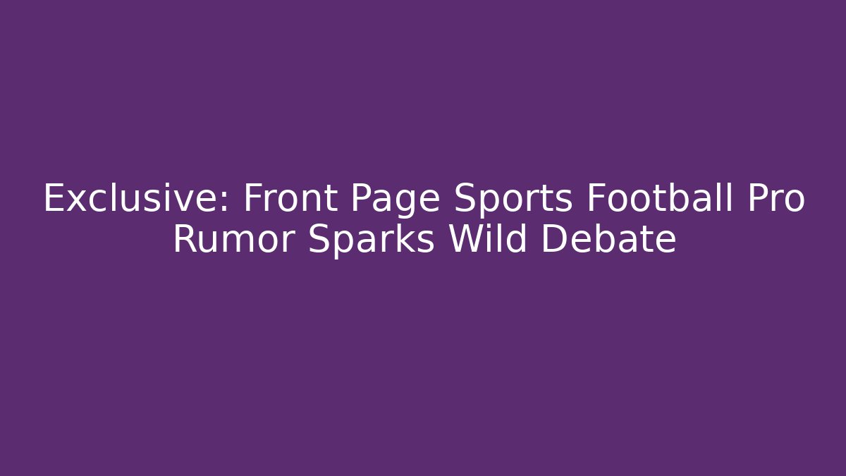 Exclusive: Front Page Sports Football Pro Rumor Sparks Wild Debate