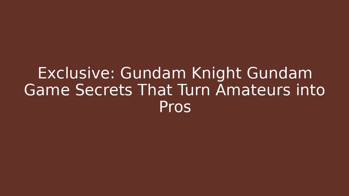 Exclusive: Gundam Knight Gundam Game Secrets That Turn Amateurs into Pros