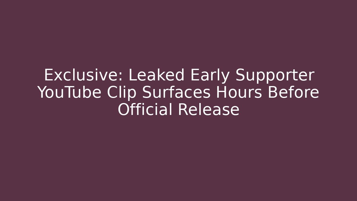 Exclusive: Leaked Early Supporter YouTube Clip Surfaces Hours Before Official Release