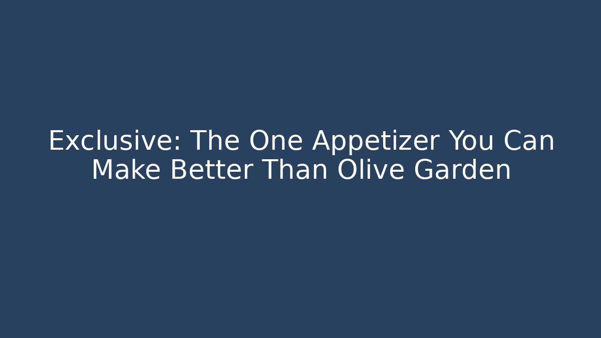 Exclusive: The One Appetizer You Can Make Better Than Olive Garden