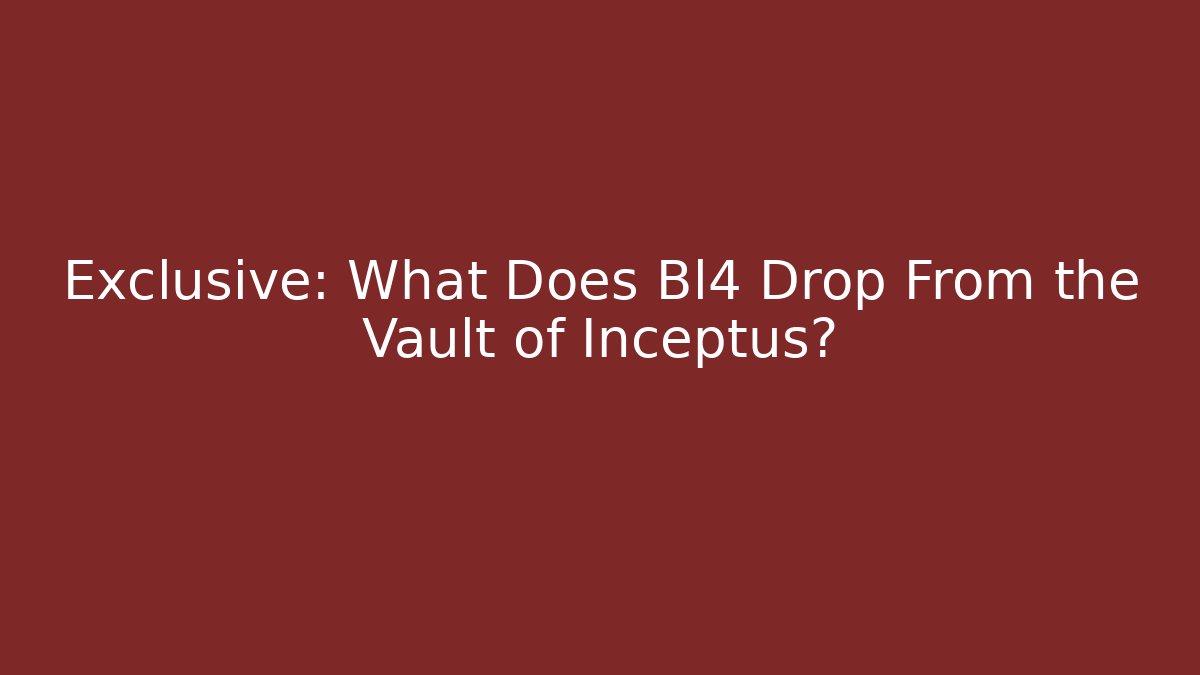 Exclusive: What Does Bl4 Drop From the Vault of Inceptus?