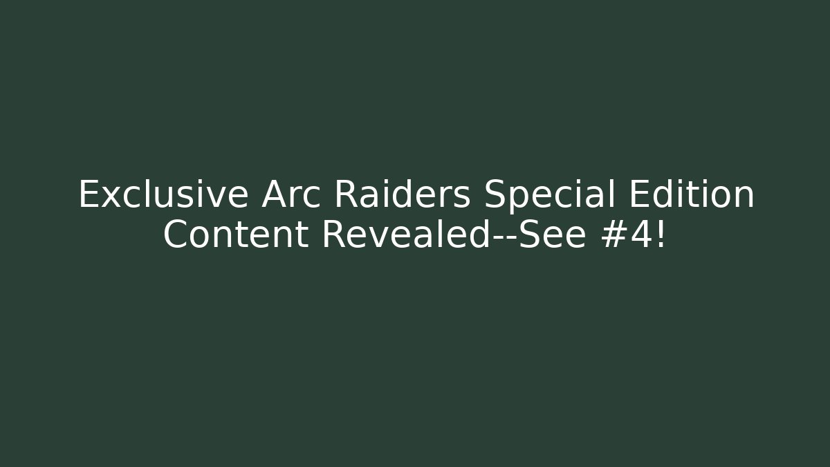 Exclusive Arc Raiders Special Edition Content Revealed—See #4!