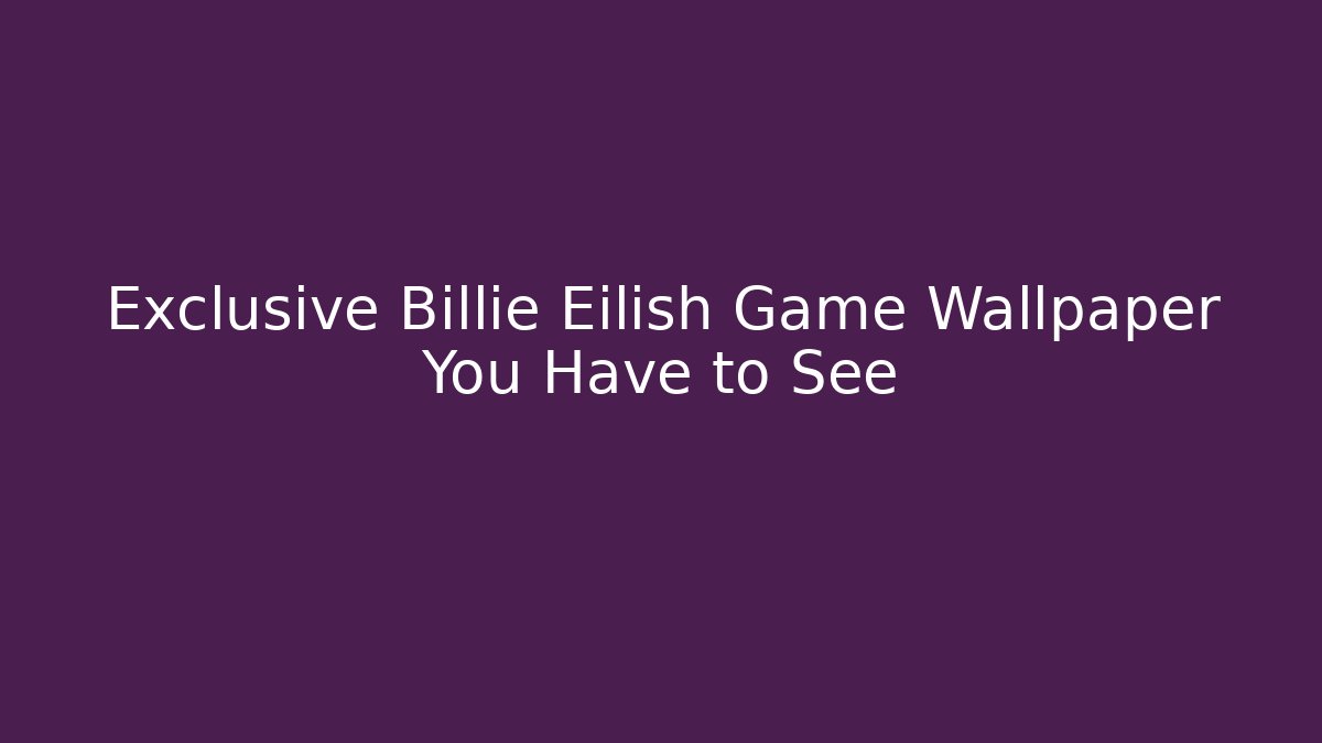 Exclusive Billie Eilish Game Wallpaper You Have to See