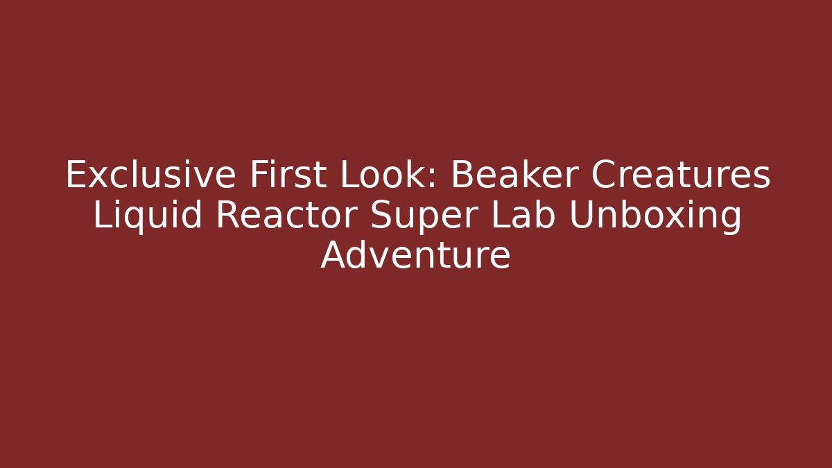 Exclusive First Look: Beaker Creatures Liquid Reactor Super Lab Unboxing Adventure