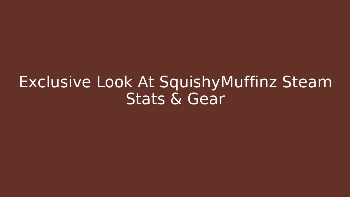 Exclusive Look At SquishyMuffinz Steam Stats & Gear