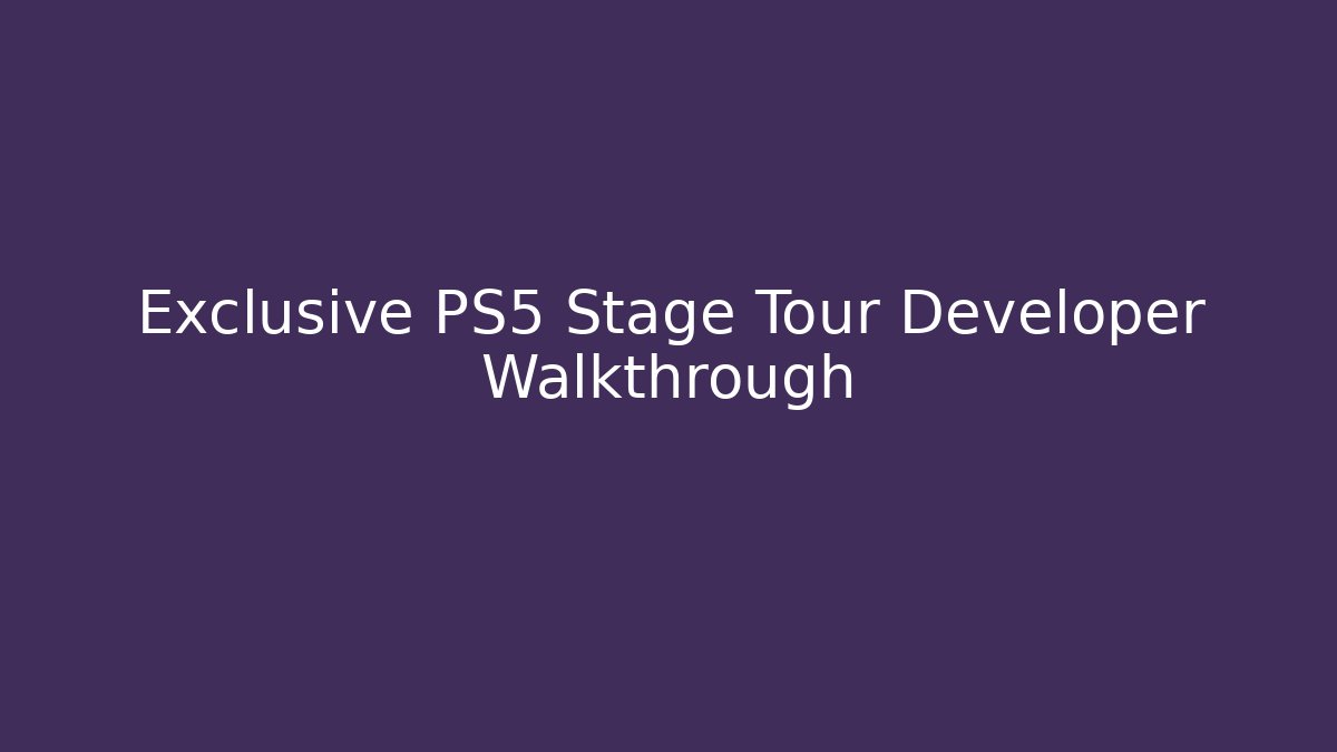 Exclusive PS5 Stage Tour Developer Walkthrough