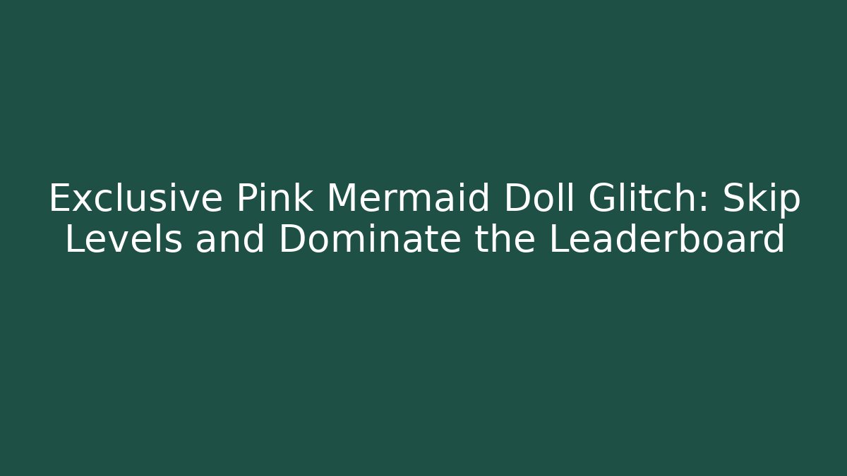 Exclusive Pink Mermaid Doll Glitch: Skip Levels and Dominate the Leaderboard
