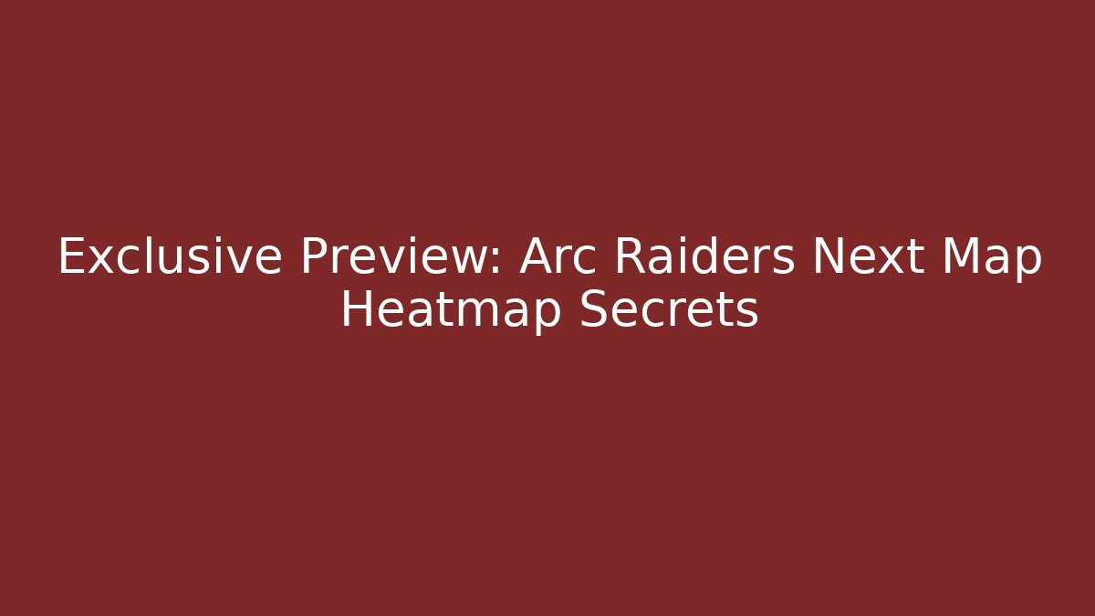 Exclusive Preview: Arc Raiders Next Map Heatmap Secrets - Create More Assets