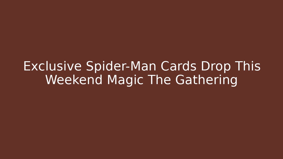 Exclusive Spider-Man Cards Drop This Weekend Magic The Gathering