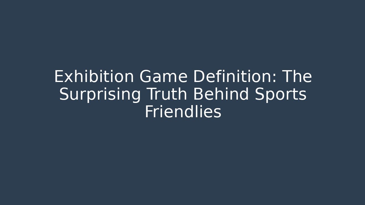 Exhibition Game Definition: The Surprising Truth Behind Sports Friendlies