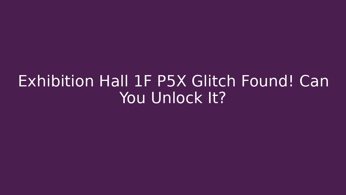 Exhibition Hall 1F P5X Glitch Found! Can You Unlock It?