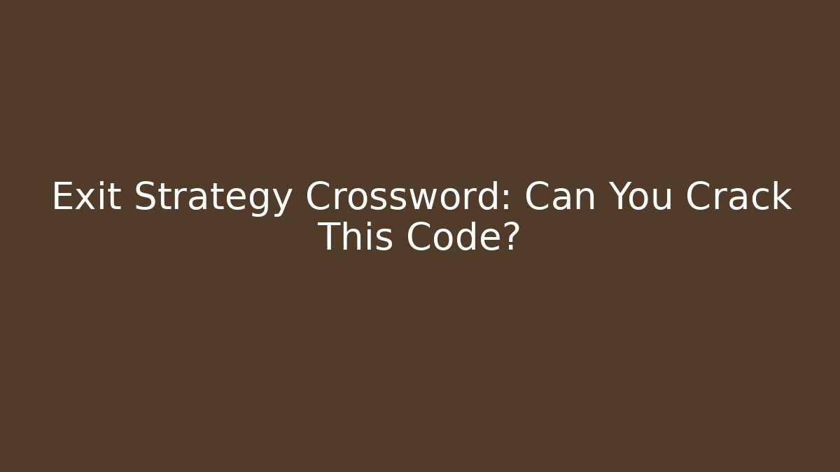 Exit Strategy Crossword: Can You Crack This Code?