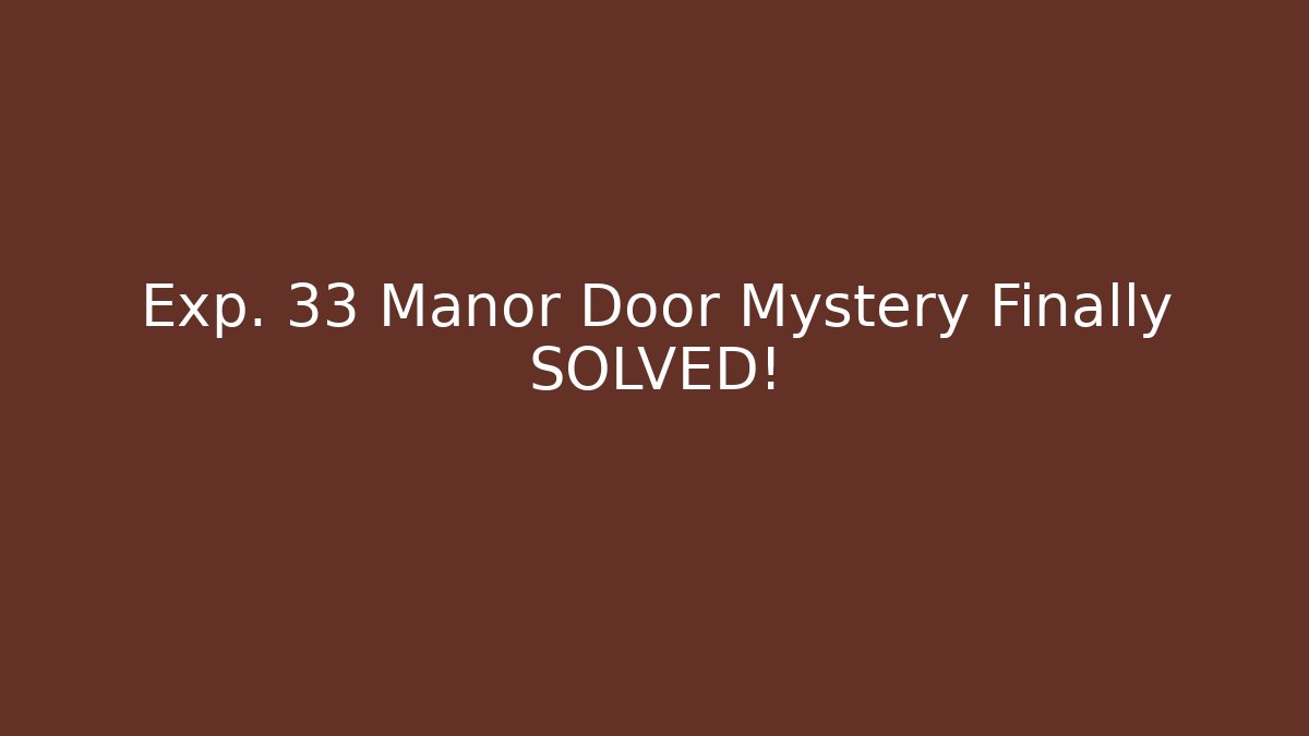 Exp. 33 Manor Door Mystery Finally SOLVED!