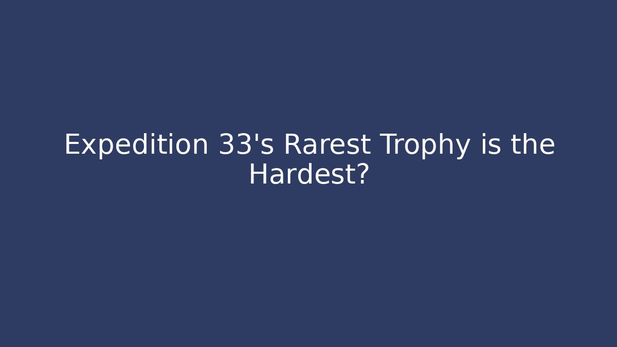 Expedition 33's Rarest Trophy is the Hardest?