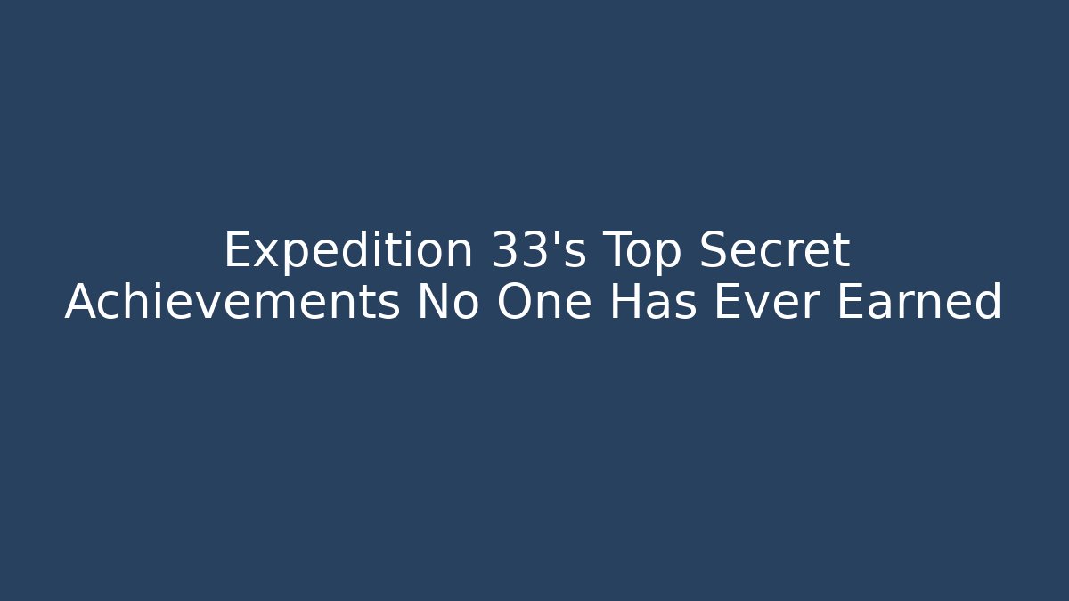 Expedition 33's Top Secret Achievements No One Has Ever Earned