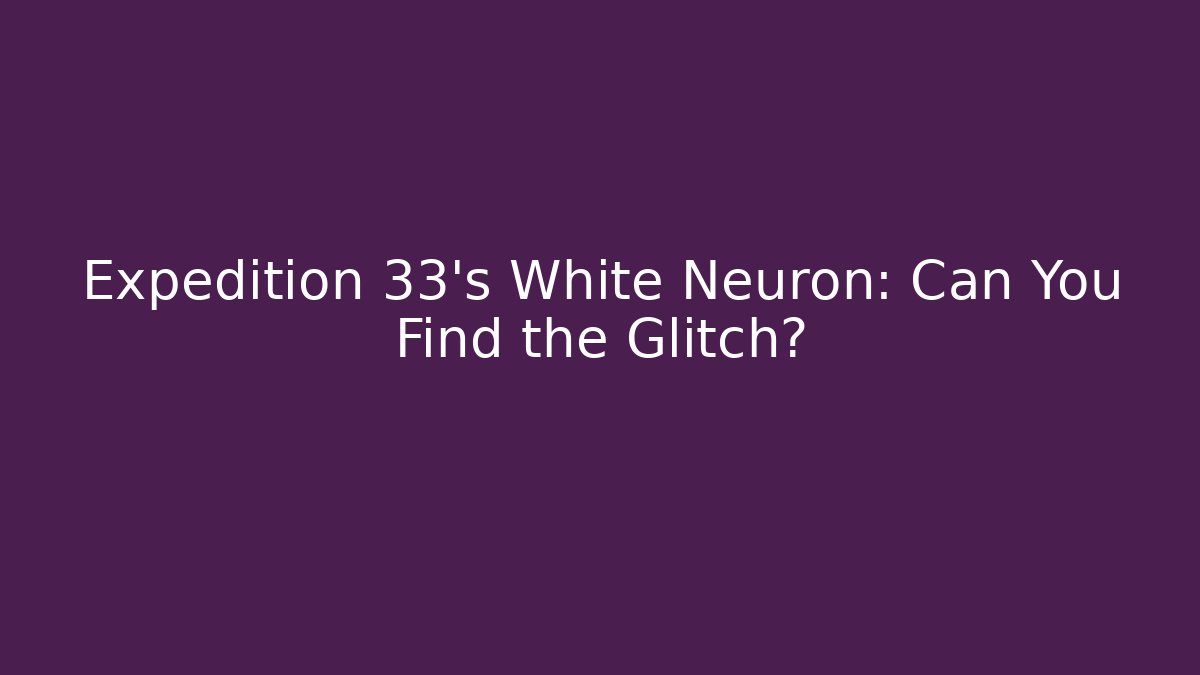 Expedition 33's White Neuron: Can You Find the Glitch?