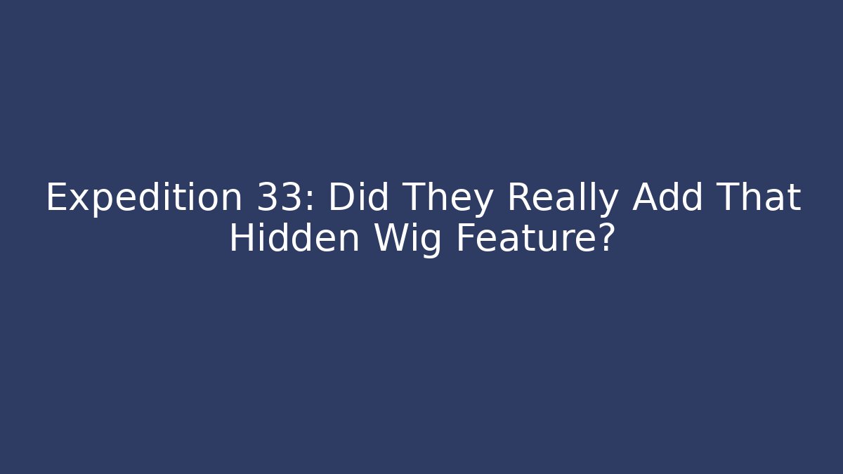 Expedition 33: Did They Really Add That Hidden Wig Feature?