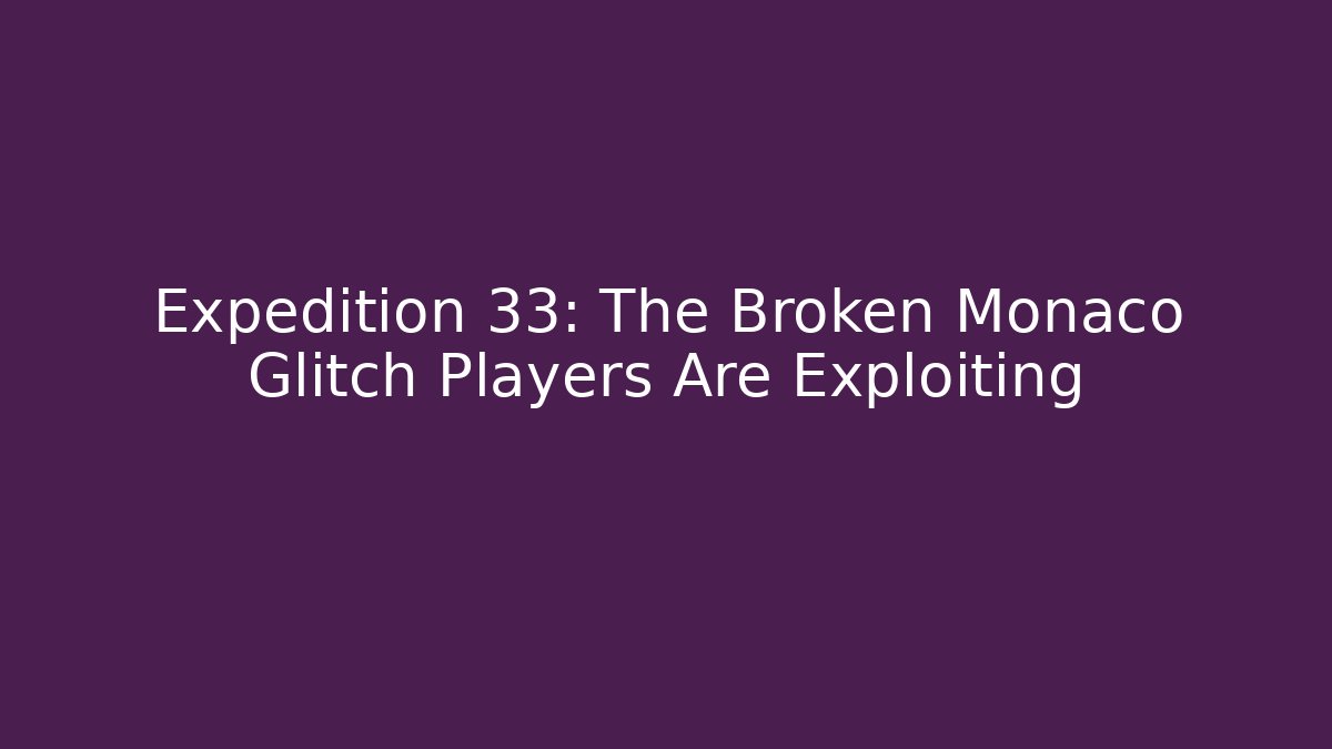 Expedition 33: The Broken Monaco Glitch Players Are Exploiting