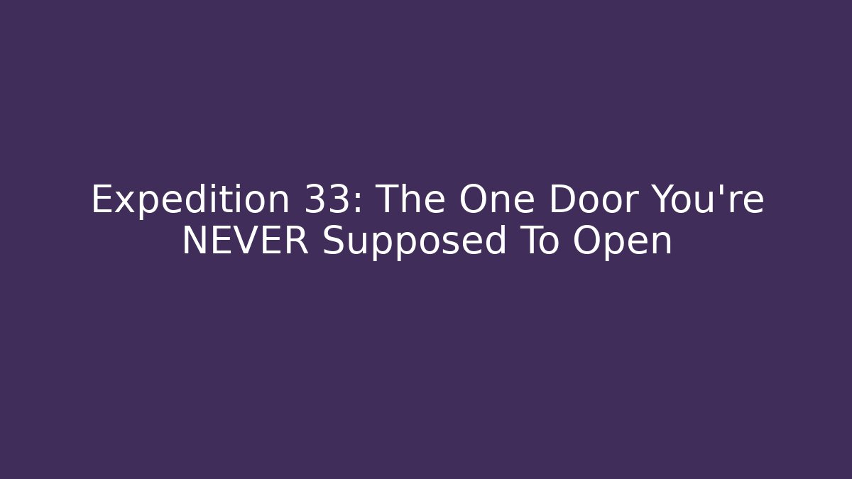 Expedition 33: The One Door You're NEVER Supposed To Open