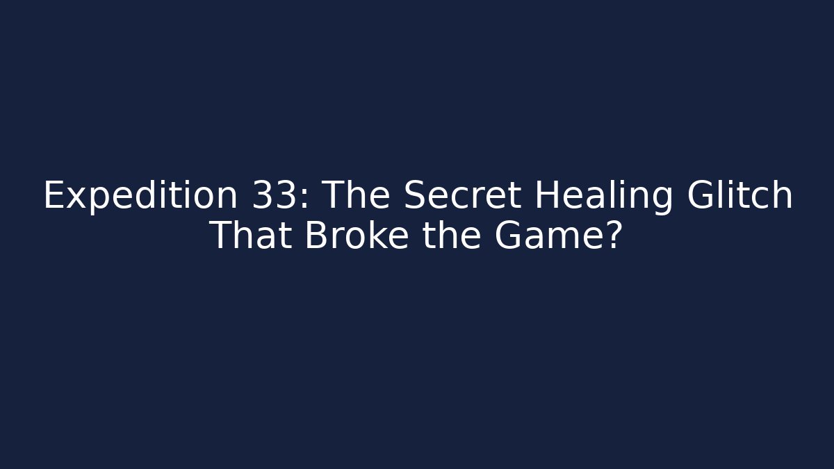 Expedition 33: The Secret Healing Glitch That Broke the Game?