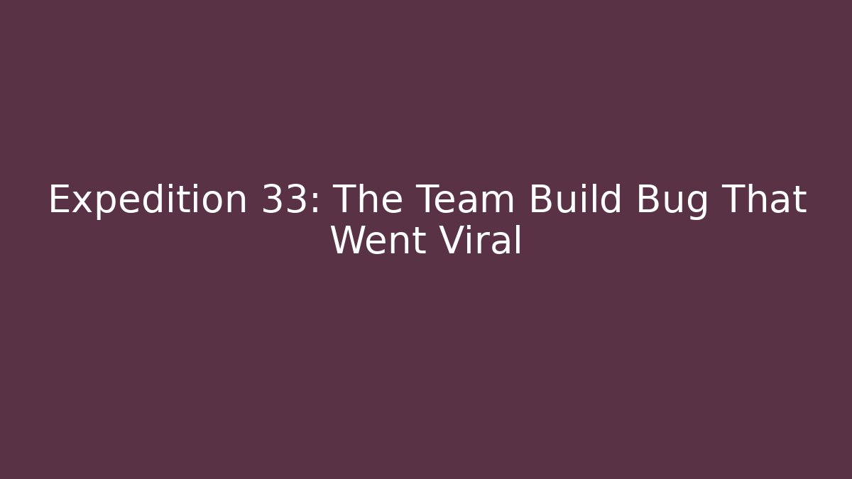 Expedition 33: The Team Build Bug That Went Viral