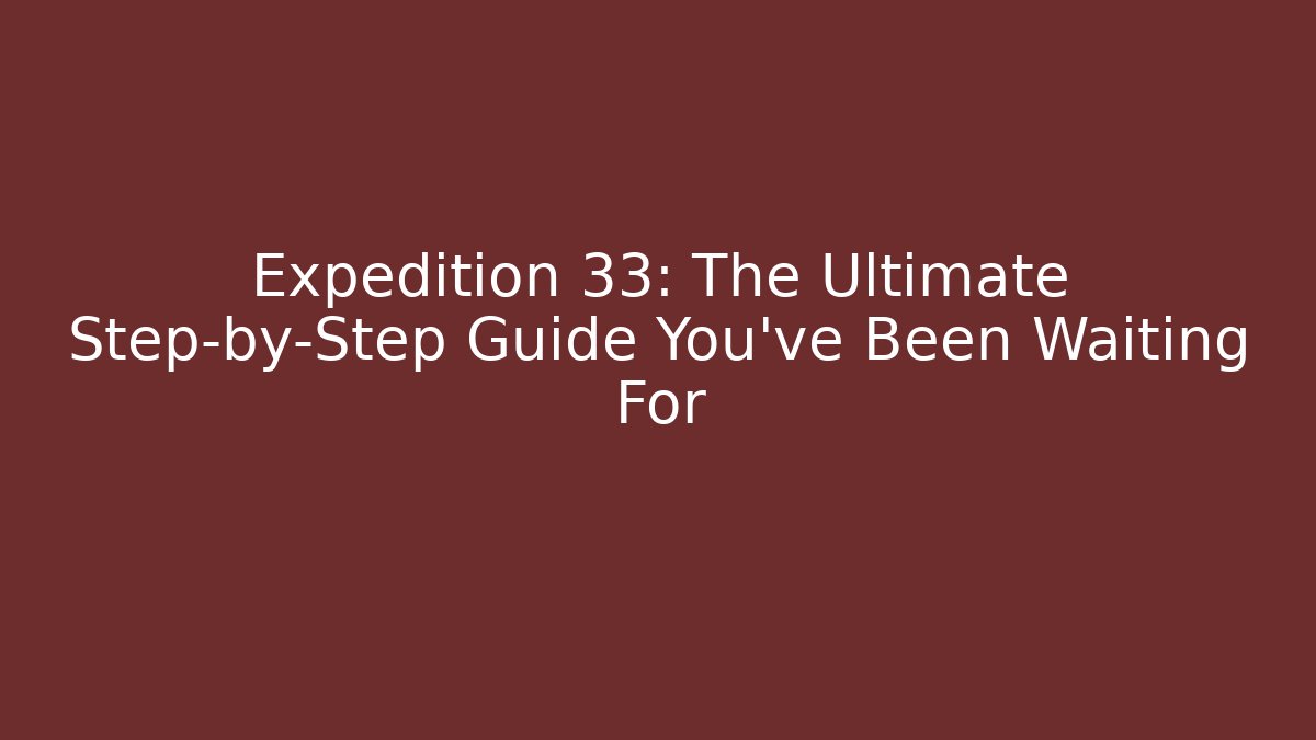 Expedition 33: The Ultimate Step-by-Step Guide You've Been Waiting For - Create More Assets