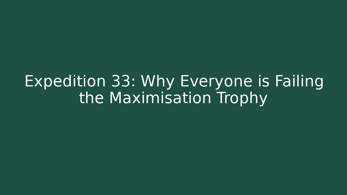 Expedition 33: Why Everyone is Failing the Maximisation Trophy