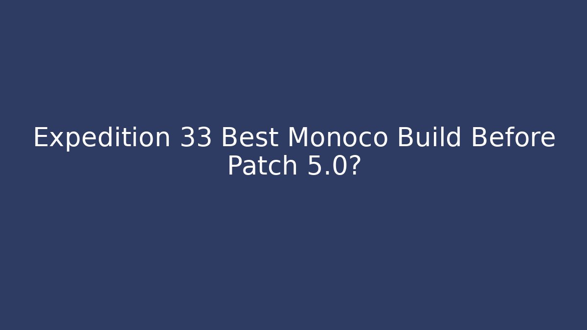 Expedition 33 Best Monoco Build Before Patch 5.0? - Create More Assets